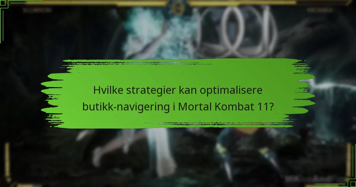 Hvilke strategier kan optimalisere butikk-navigering i Mortal Kombat 11?