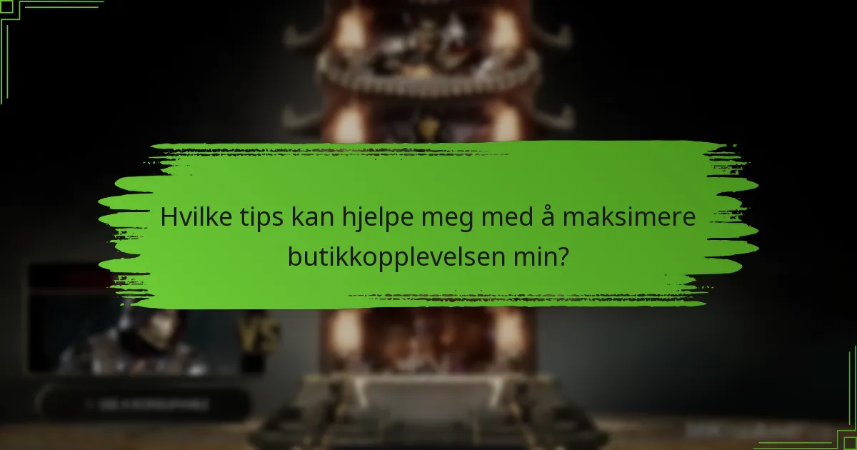 Hvilke tips kan hjelpe meg med å maksimere butikkopplevelsen min?